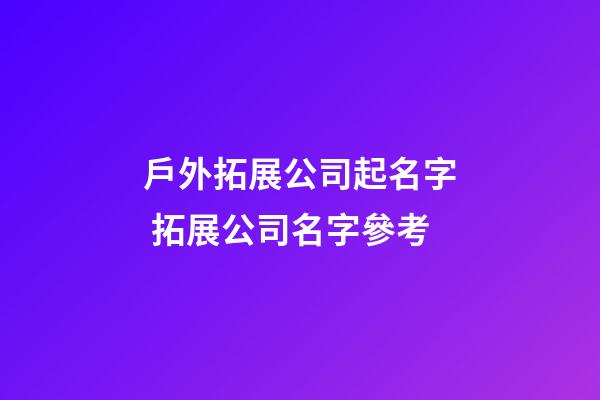 戶外拓展公司起名字 拓展公司名字參考-第1張-公司起名-玄機派